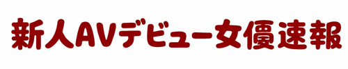 新人AVデビュー女優速報